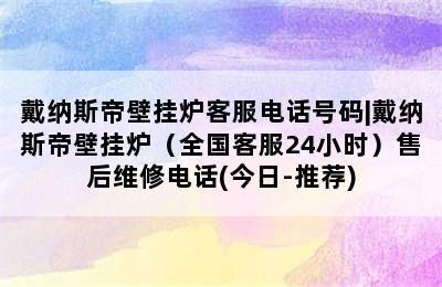 戴纳斯帝壁挂炉客服电话号码|戴纳斯帝壁挂炉（全国客服24小时）售后维修电话(今日-推荐)